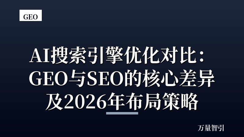AI搜索引擎优化对比：GEO与SEO的核心差异及2026年布局策略