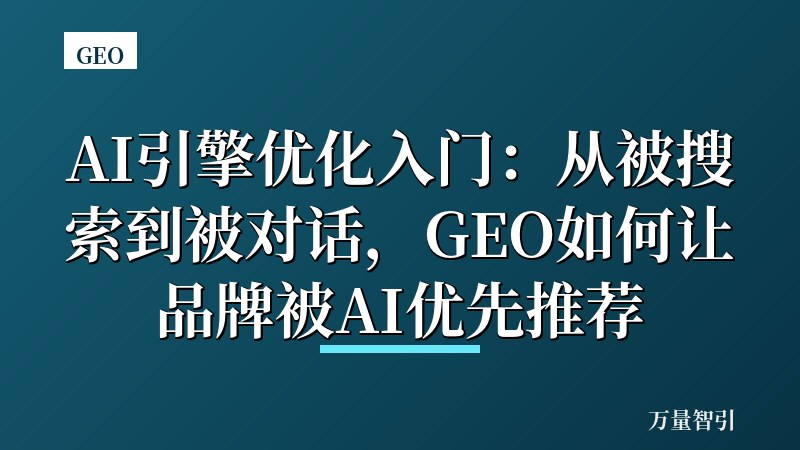 AI引擎优化入门:从被搜索到被对话,GEO如何让品牌被AI优先推荐