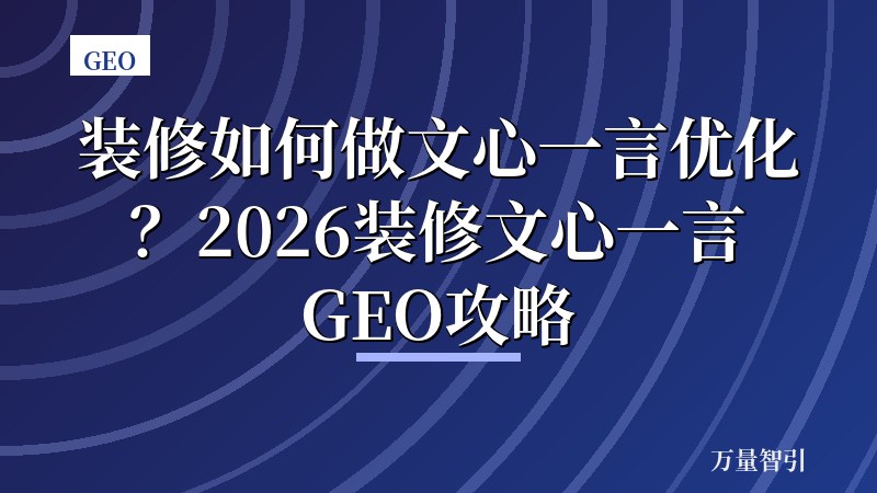 装修如何做文心一言优化？2026装修文心一言GEO攻略