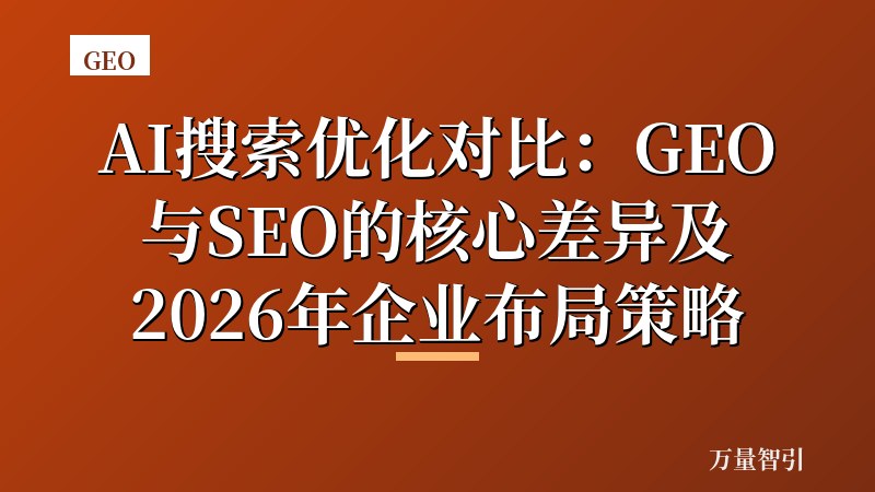 AI搜索优化对比：GEO与SEO的核心差异及2026年企业布局策略