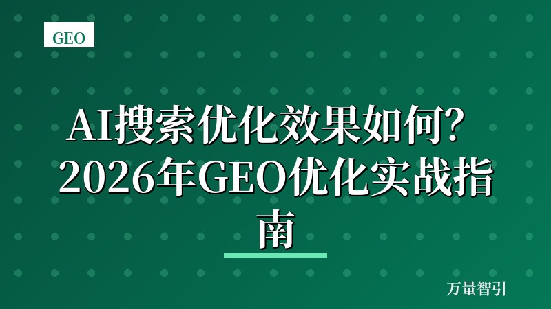 AI搜索优化效果如何？2026年GEO优化实战指南