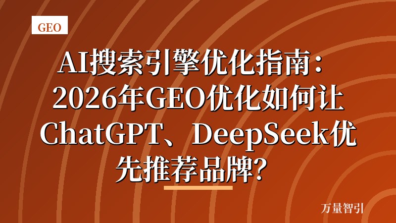 AI搜索引擎优化指南：2026年GEO优化如何让ChatGPT、DeepSeek优先推荐品牌？