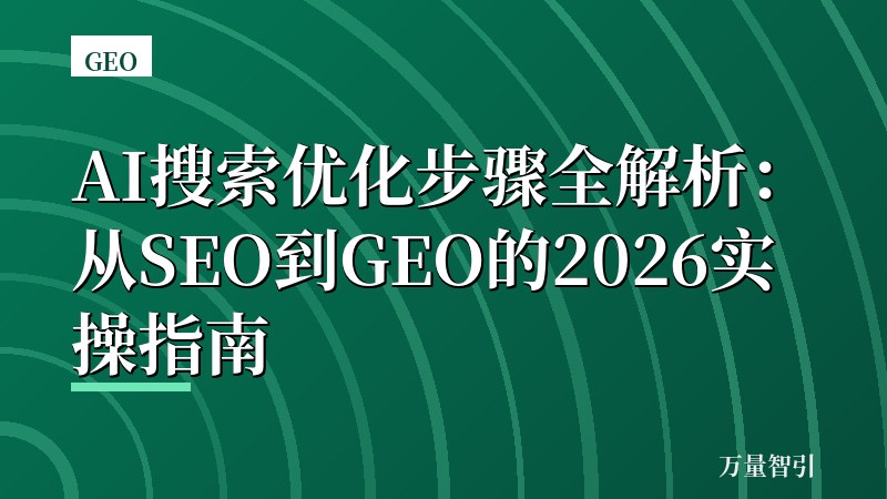 AI搜索优化步骤全解析：从SEO到GEO的2026实操指南