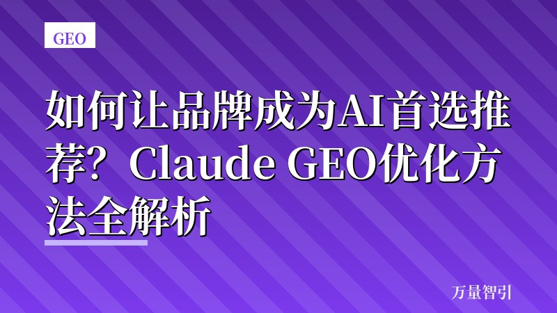 如何让品牌成为AI首选推荐?Claude GEO优化方法全解析
