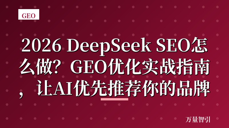 2026 DeepSeek SEO怎么做？GEO优化实战指南，让AI优先推荐你的品牌