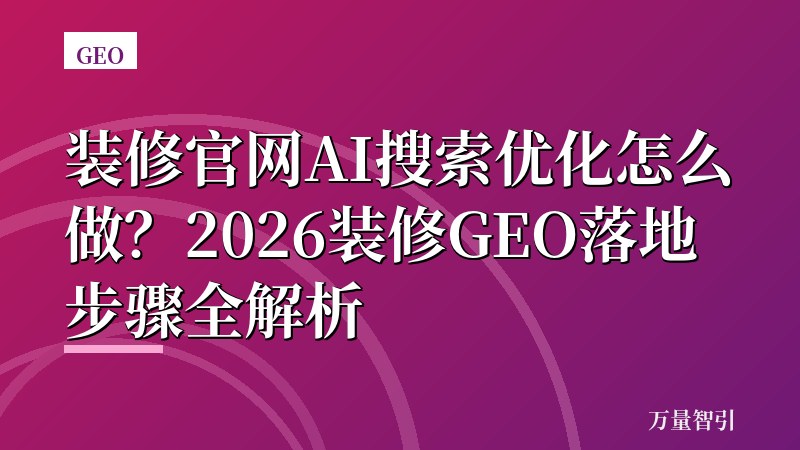 装修官网AI搜索优化怎么做？2026装修GEO落地步骤全解析