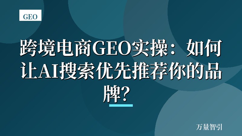 跨境电商GEO实操:如何让AI搜索优先推荐你的品牌?