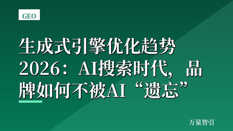 生成式引擎优化趋势2026:AI搜索时代,品牌如何不被AI“遗忘”