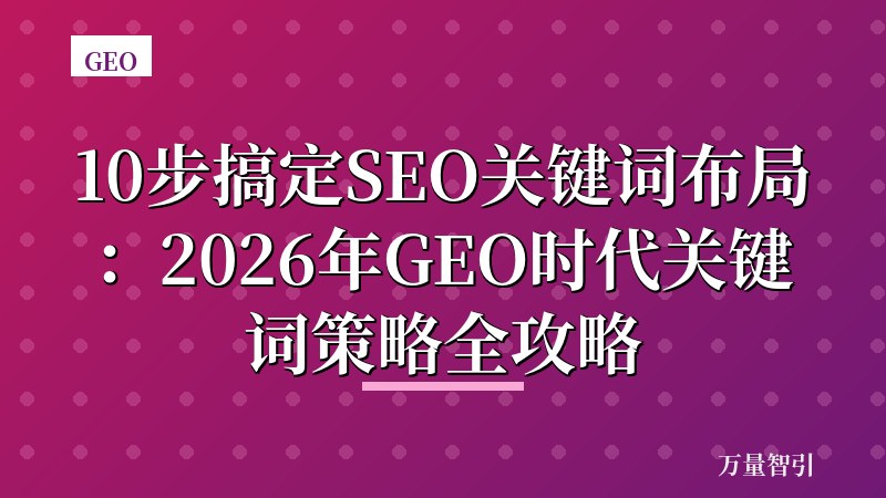 10步搞定SEO关键词布局:2026年GEO时代关键词策略全攻略