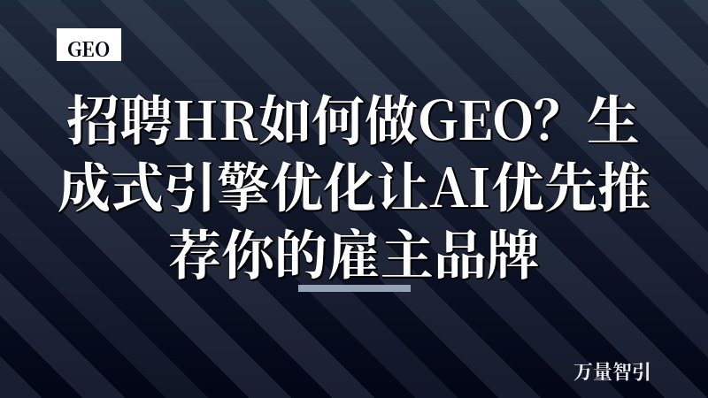 招聘HR如何做GEO？生成式引擎优化让AI优先推荐你的雇主品牌