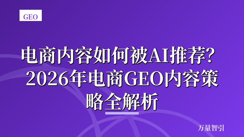 电商内容如何被AI推荐?2026年电商GEO内容策略全解析