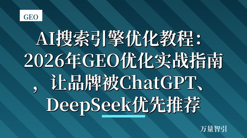 AI搜索引擎优化教程:2026年GEO优化实战指南,让品牌被ChatGPT、DeepSeek优先推荐