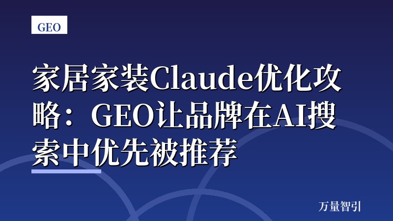 家居家装Claude优化攻略：GEO让品牌在AI搜索中优先被推荐