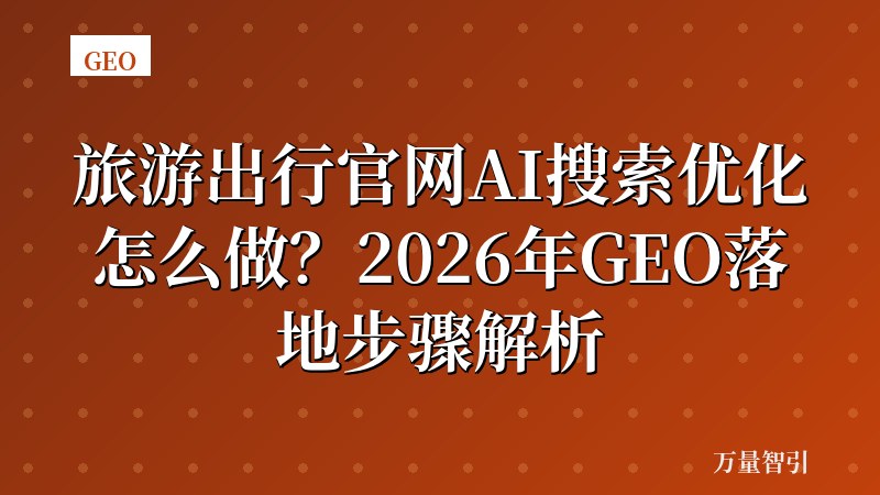 旅游出行官网AI搜索优化怎么做?2026年GEO落地步骤解析
