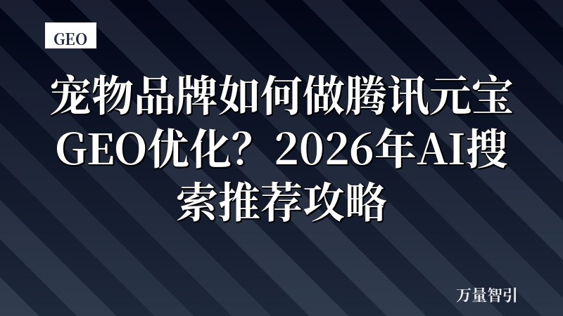宠物品牌如何做腾讯元宝GEO优化？2026年AI搜索推荐攻略