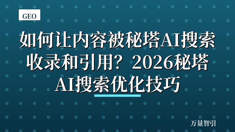 如何让内容被秘塔AI搜索收录和引用?2026秘塔AI搜索优化技巧