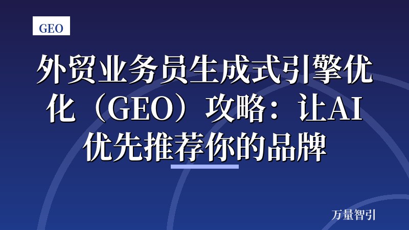 外贸业务员生成式引擎优化（GEO）攻略：让AI优先推荐你的品牌