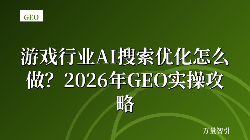 游戏行业AI搜索优化怎么做？2026年GEO实操攻略