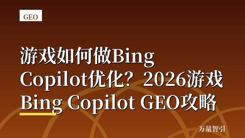 游戏如何做Bing Copilot优化？2026游戏Bing Copilot GEO攻略