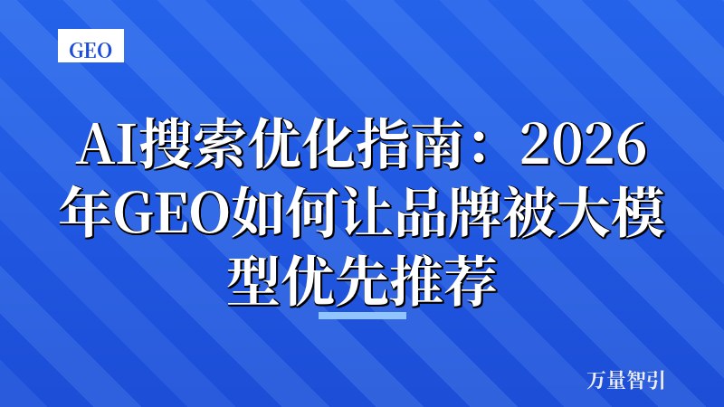AI搜索优化指南：2026年GEO如何让品牌被大模型优先推荐