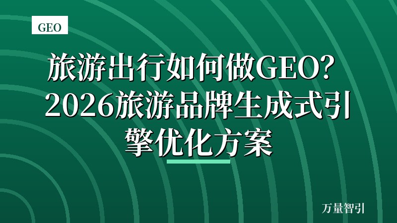 旅游出行如何做GEO？2026旅游品牌生成式引擎优化方案