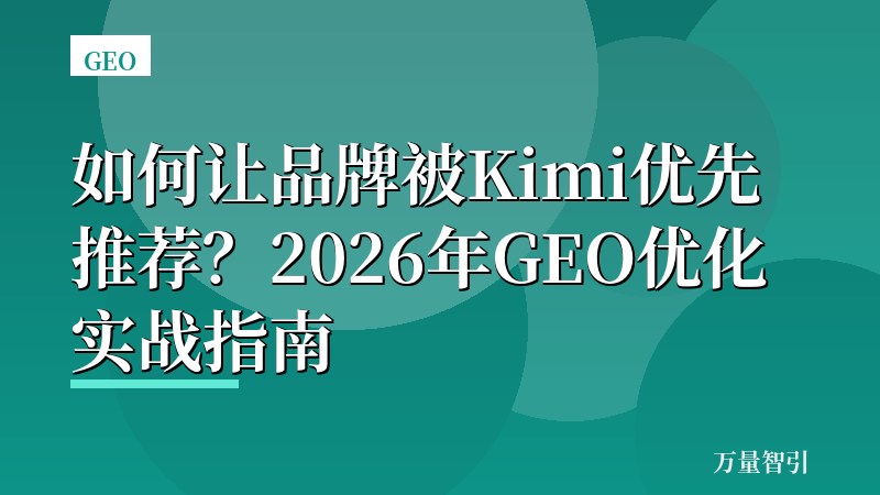 如何让品牌被Kimi优先推荐？2026年GEO优化实战指南