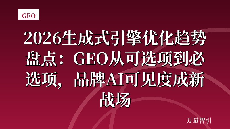 2026生成式引擎优化趋势盘点：GEO从可选项到必选项，品牌AI可见度成新战场