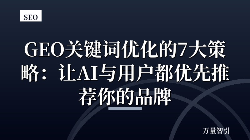 GEO关键词优化的7大策略：让AI与用户都优先推荐你的品牌