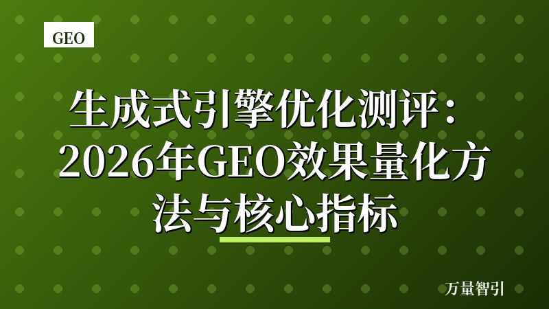 生成式引擎优化测评：2026年GEO效果量化方法与核心指标