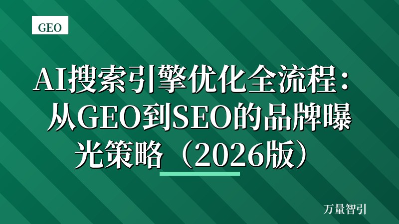 AI搜索引擎优化全流程：从GEO到SEO的品牌曝光策略（2026版）