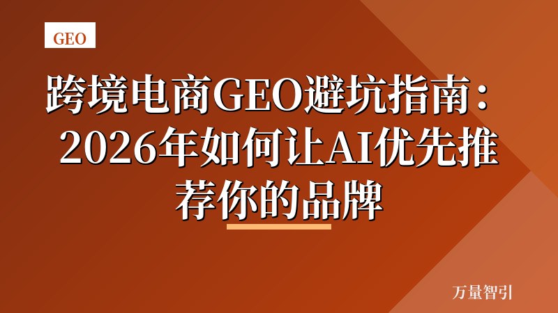 跨境电商GEO避坑指南：2026年如何让AI优先推荐你的品牌
