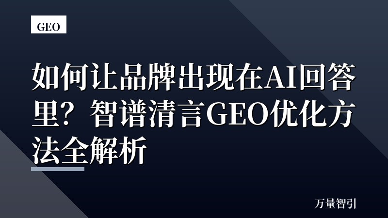 如何让品牌出现在AI回答里?智谱清言GEO优化方法全解析