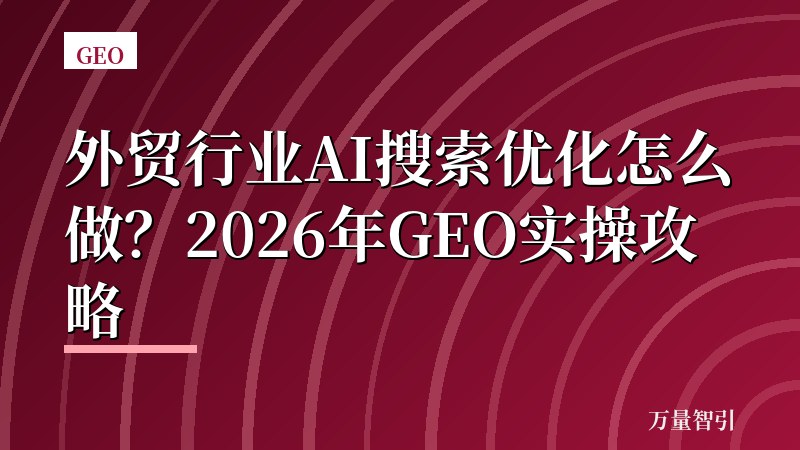 外贸行业AI搜索优化怎么做？2026年GEO实操攻略