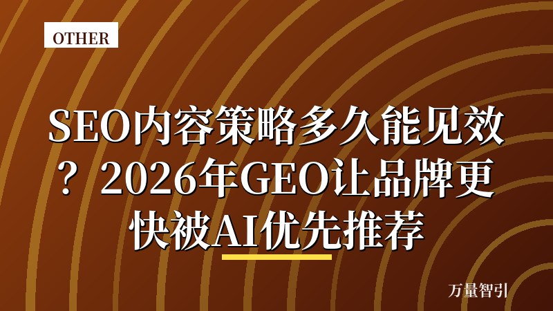 SEO内容策略多久能见效?2026年GEO让品牌更快被AI优先推荐