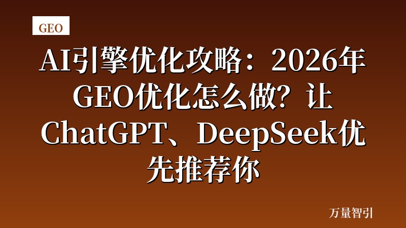 AI引擎优化攻略:2026年GEO优化怎么做?让ChatGPT、DeepSeek优先推荐你