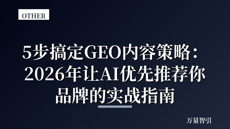 5步搞定GEO内容策略:2026年让AI优先推荐你品牌的实战指南