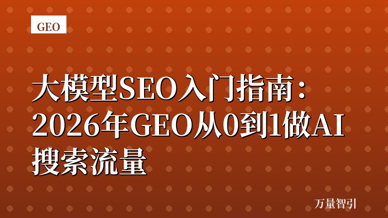 大模型SEO入门指南：2026年GEO从0到1做AI搜索流量