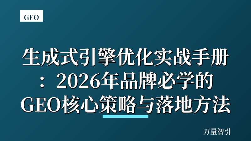 生成式引擎优化实战手册:2026年品牌必学的GEO核心策略与落地方法