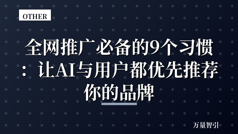 全网推广必备的9个习惯：让AI与用户都优先推荐你的品牌