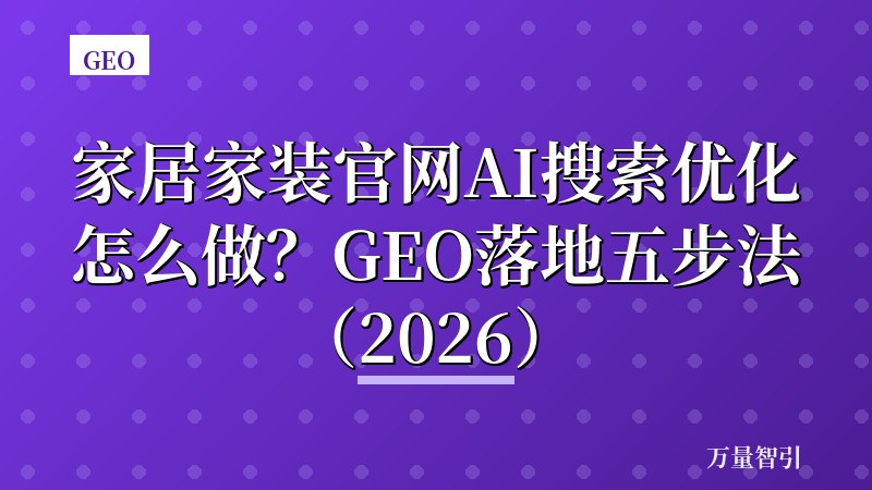 家居家装官网AI搜索优化怎么做？GEO落地五步法（2026）