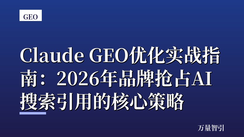 Claude GEO优化实战指南:2026年品牌抢占AI搜索引用的核心策略