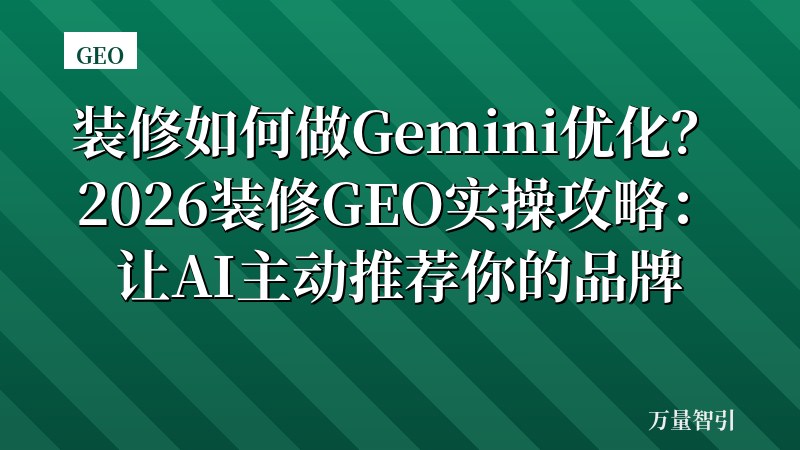 装修如何做Gemini优化?2026装修GEO实操攻略:让AI主动推荐你的品牌