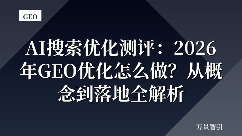 AI搜索优化测评：2026年GEO优化怎么做？从概念到落地全解析