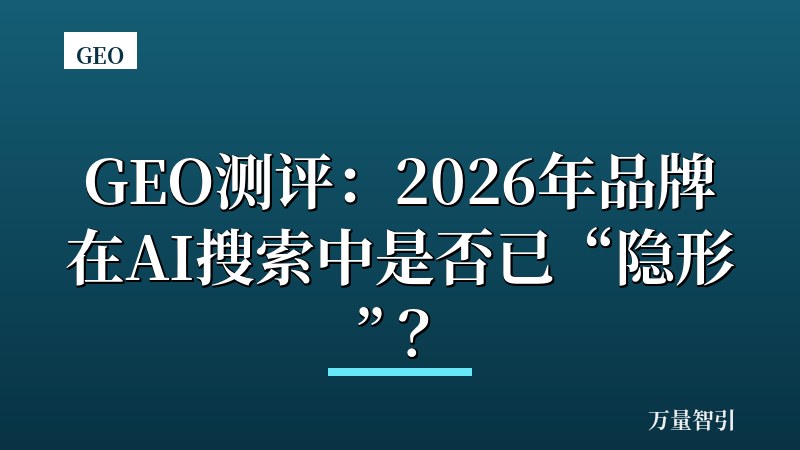 GEO测评:2026年品牌在AI搜索中是否已“隐形”?