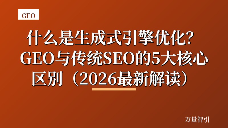 什么是生成式引擎优化?GEO与传统SEO的5大核心区别(2026最新解读)