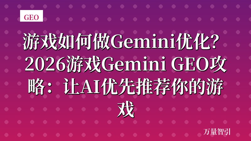 游戏如何做Gemini优化？2026游戏Gemini GEO攻略：让AI优先推荐你的游戏
