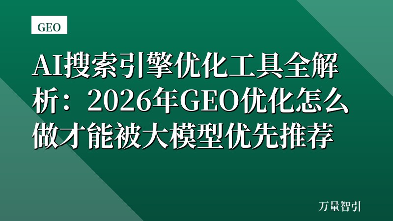 AI搜索引擎优化工具全解析：2026年GEO优化怎么做才能被大模型优先推荐