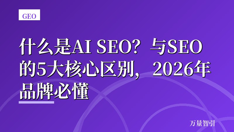 什么是AI SEO？与SEO的5大核心区别，2026年品牌必懂