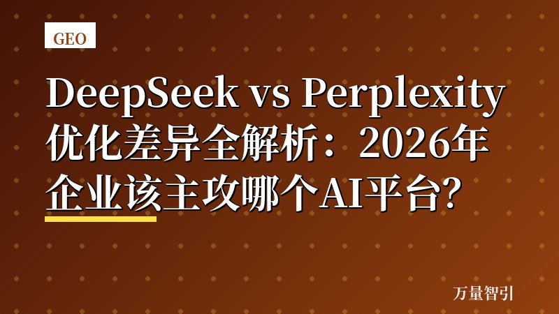 DeepSeek vs Perplexity优化差异全解析：2026年企业该主攻哪个AI平台？