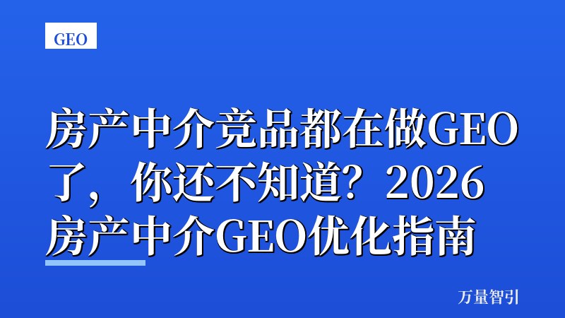 房产中介竞品都在做GEO了，你还不知道？2026房产中介GEO优化指南